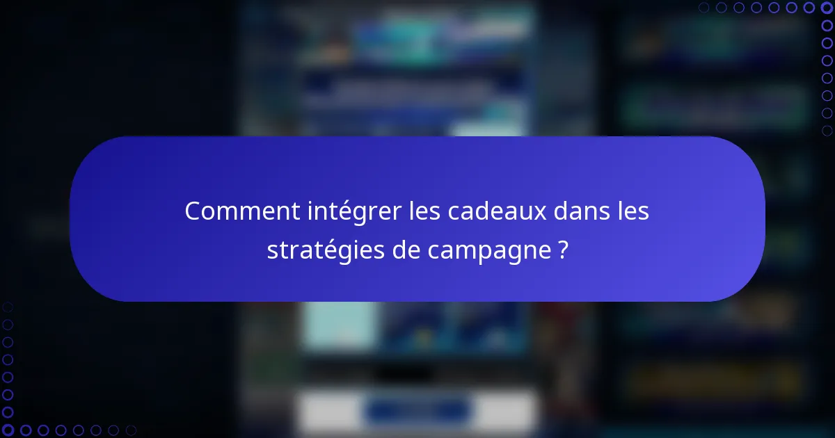 Comment intégrer les cadeaux dans les stratégies de campagne ?