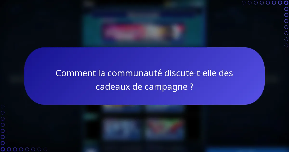 Comment la communauté discute-t-elle des cadeaux de campagne ?