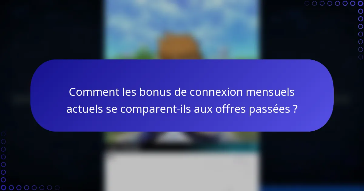Comment les bonus de connexion mensuels actuels se comparent-ils aux offres passées ?