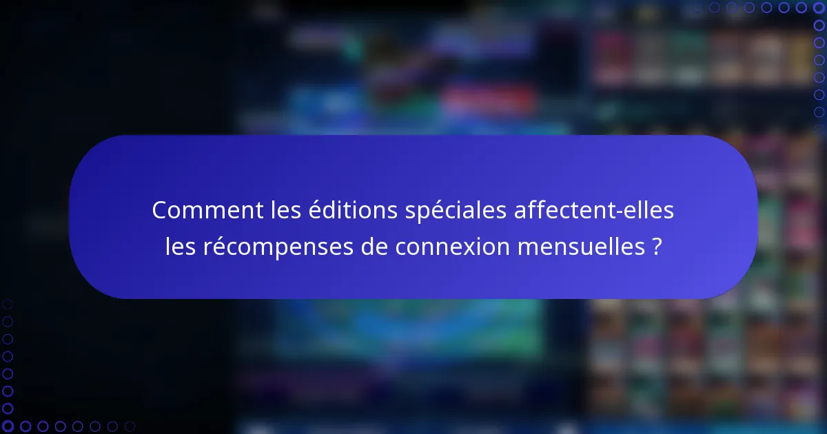 Comment les éditions spéciales affectent-elles les récompenses de connexion mensuelles ?