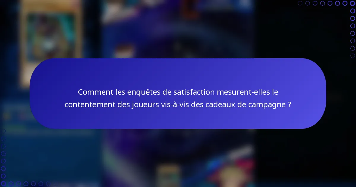 Comment les enquêtes de satisfaction mesurent-elles le contentement des joueurs vis-à-vis des cadeaux de campagne ?