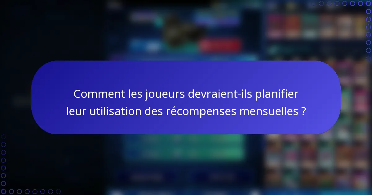 Comment les joueurs devraient-ils planifier leur utilisation des récompenses mensuelles ?