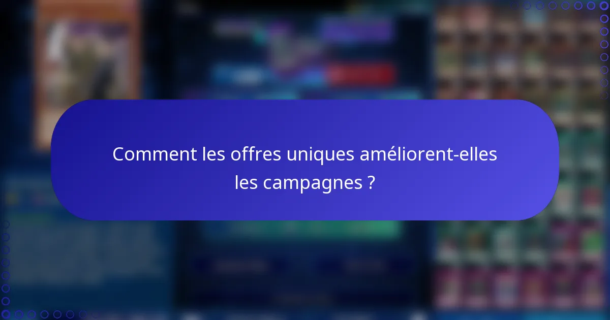 Comment les offres uniques améliorent-elles les campagnes ?