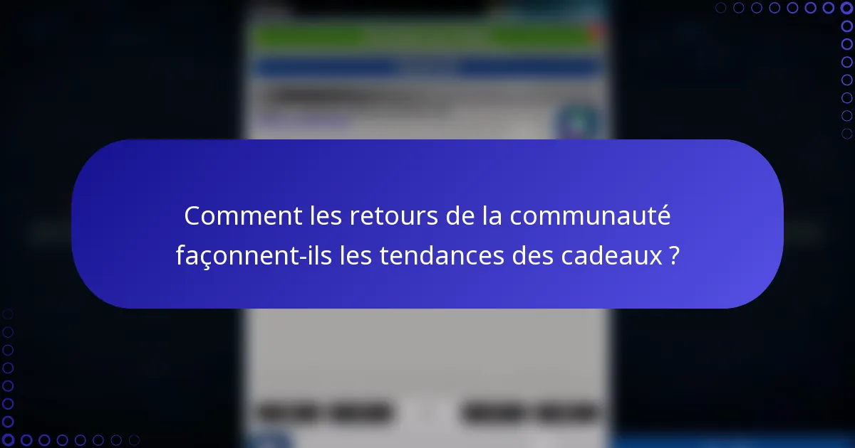 Comment les retours de la communauté façonnent-ils les tendances des cadeaux ?