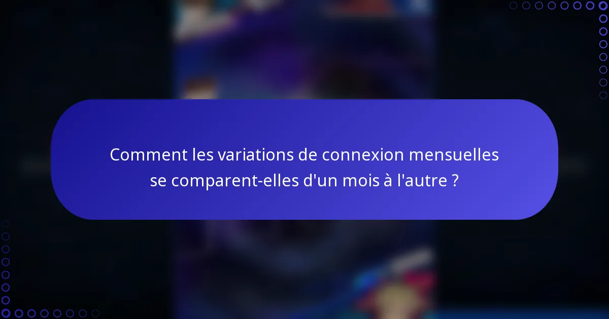 Comment les variations de connexion mensuelles se comparent-elles d'un mois à l'autre ?
