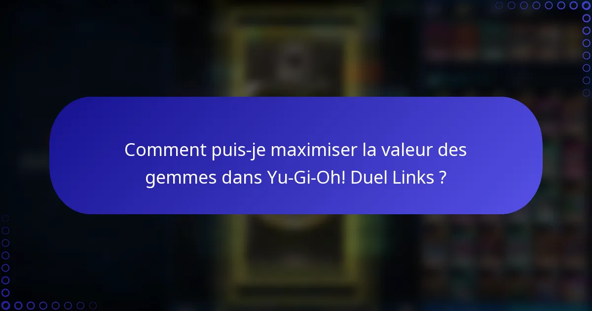 Comment puis-je maximiser la valeur des gemmes dans Yu-Gi-Oh! Duel Links ?