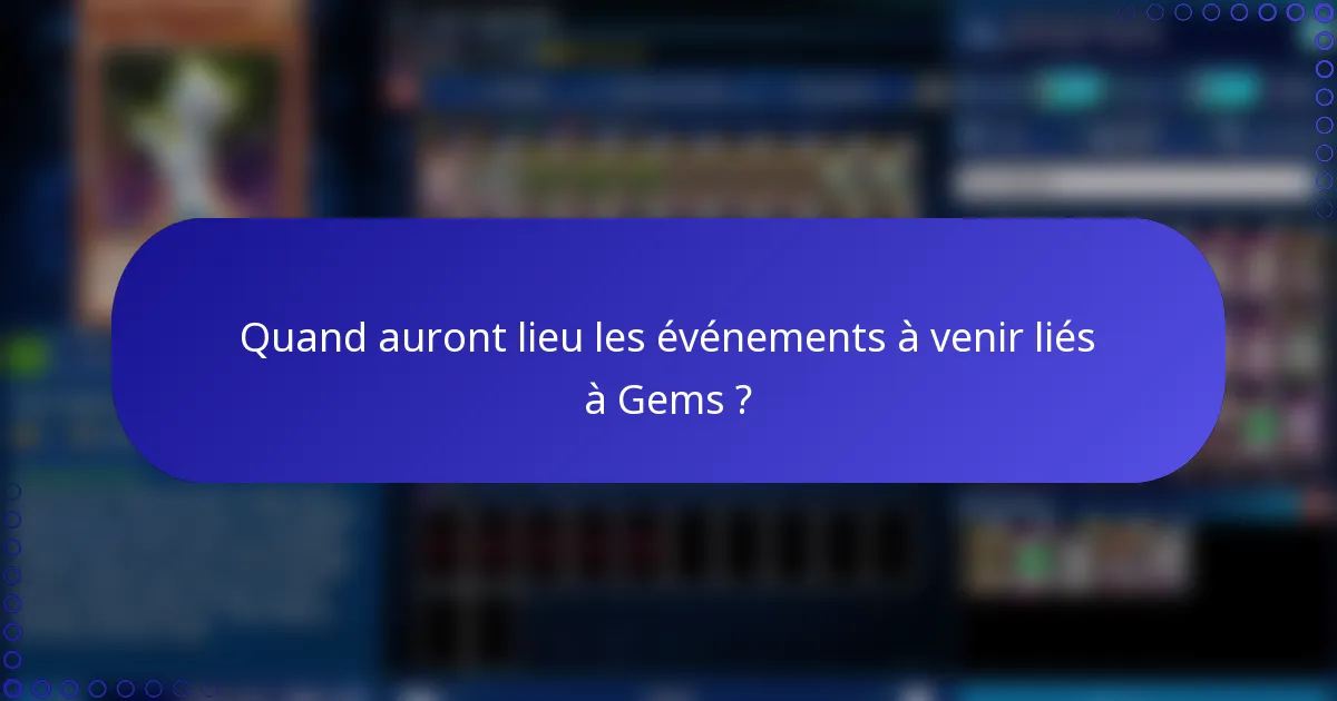 Quand auront lieu les événements à venir liés à Gems ?