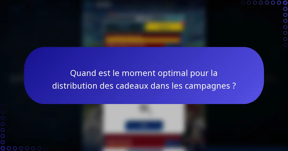 Quand est le moment optimal pour la distribution des cadeaux dans les campagnes ?