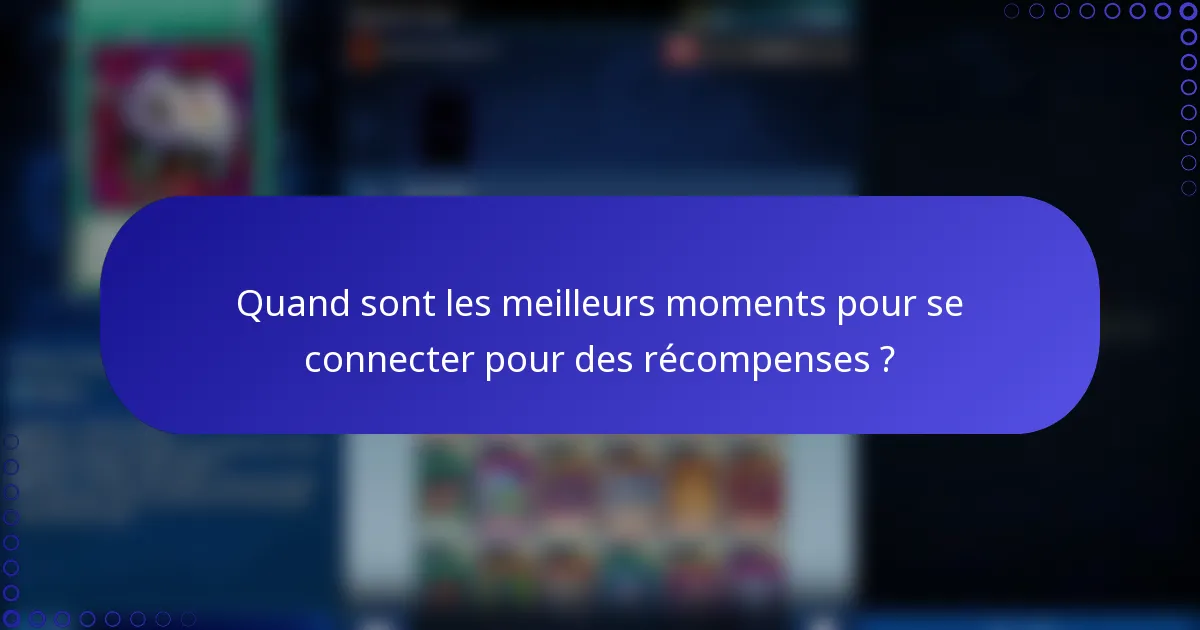 Quand sont les meilleurs moments pour se connecter pour des récompenses ?