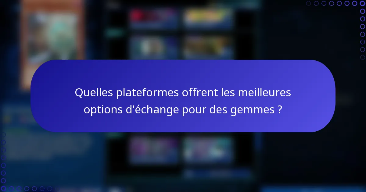 Quelles plateformes offrent les meilleures options d'échange pour des gemmes ?