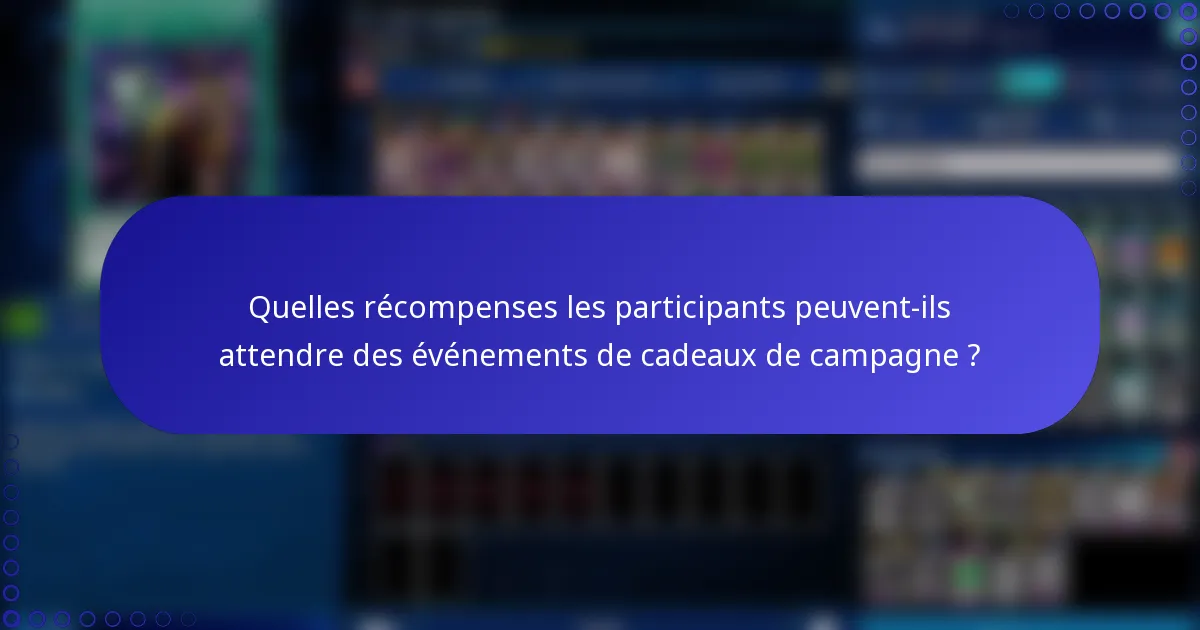 Quelles récompenses les participants peuvent-ils attendre des événements de cadeaux de campagne ?