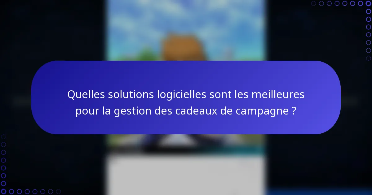 Quelles solutions logicielles sont les meilleures pour la gestion des cadeaux de campagne ?