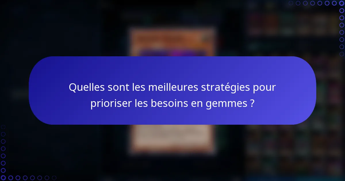 Quelles sont les meilleures stratégies pour prioriser les besoins en gemmes ?