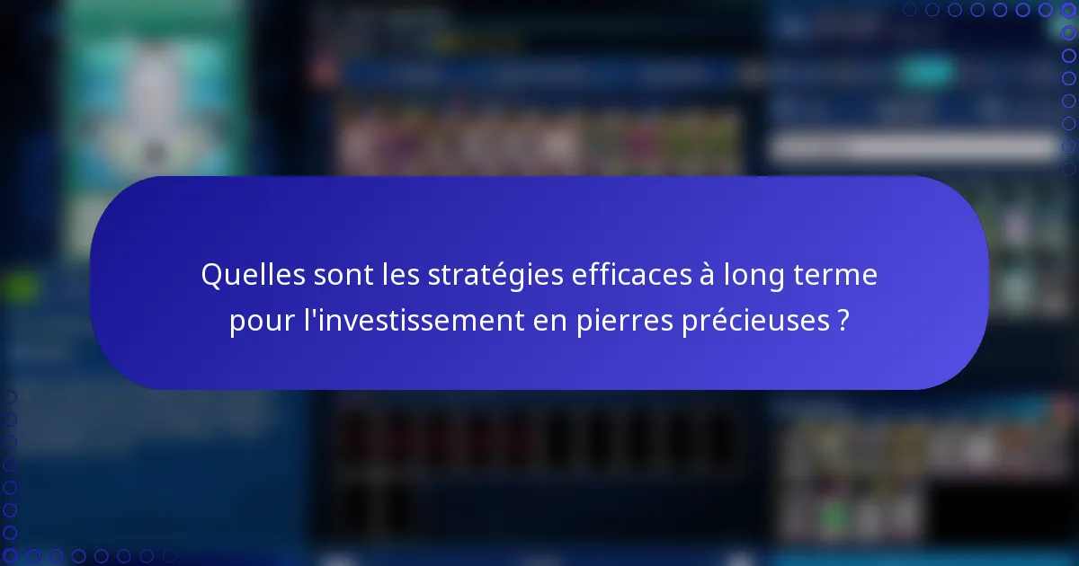 Quelles sont les stratégies efficaces à long terme pour l'investissement en pierres précieuses ?