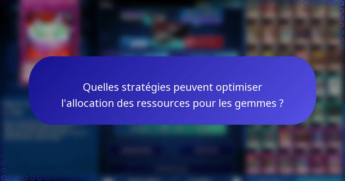 Quelles stratégies peuvent optimiser l'allocation des ressources pour les gemmes ?