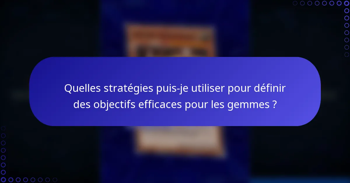 Quelles stratégies puis-je utiliser pour définir des objectifs efficaces pour les gemmes ?
