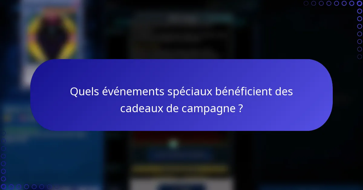 Quels événements spéciaux bénéficient des cadeaux de campagne ?
