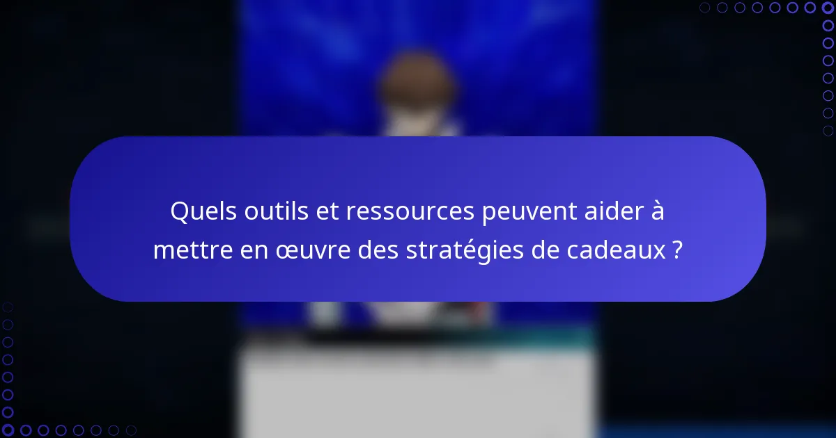Quels outils et ressources peuvent aider à mettre en œuvre des stratégies de cadeaux ?