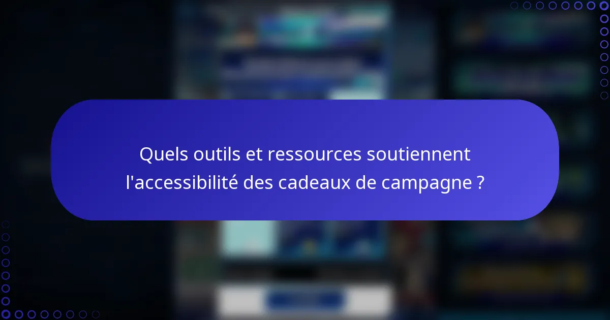 Quels outils et ressources soutiennent l'accessibilité des cadeaux de campagne ?