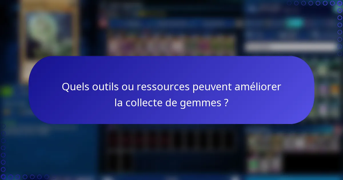 Quels outils ou ressources peuvent améliorer la collecte de gemmes ?
