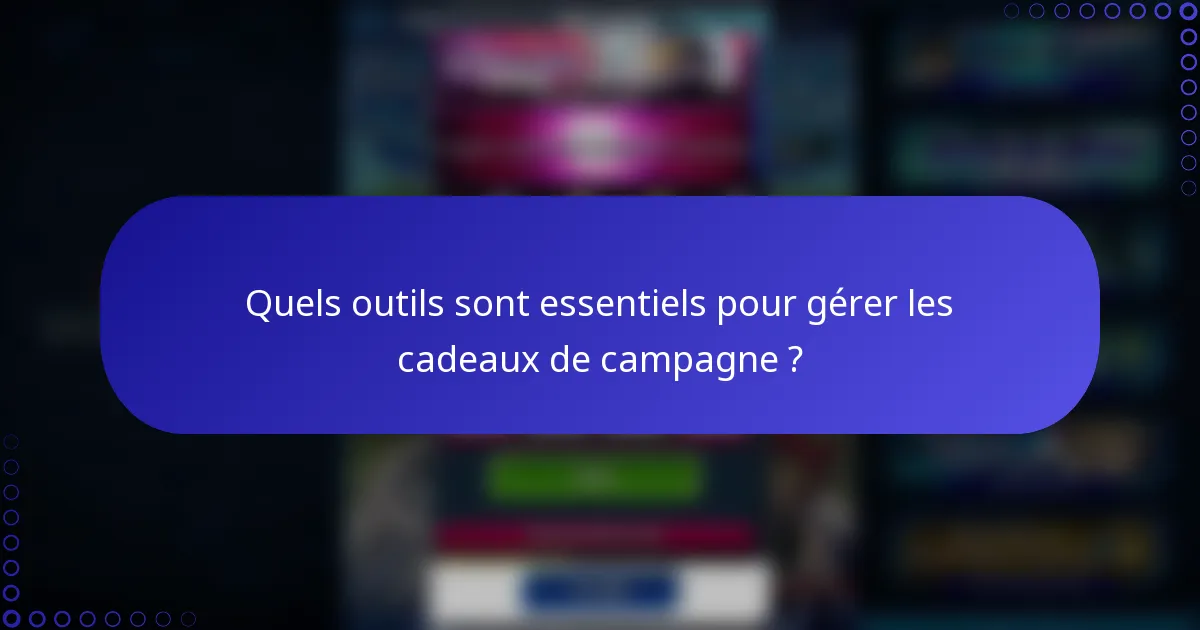 Quels outils sont essentiels pour gérer les cadeaux de campagne ?