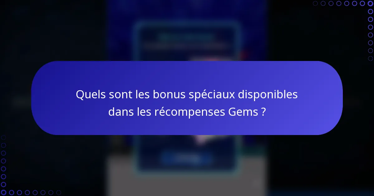Quels sont les bonus spéciaux disponibles dans les récompenses Gems ?