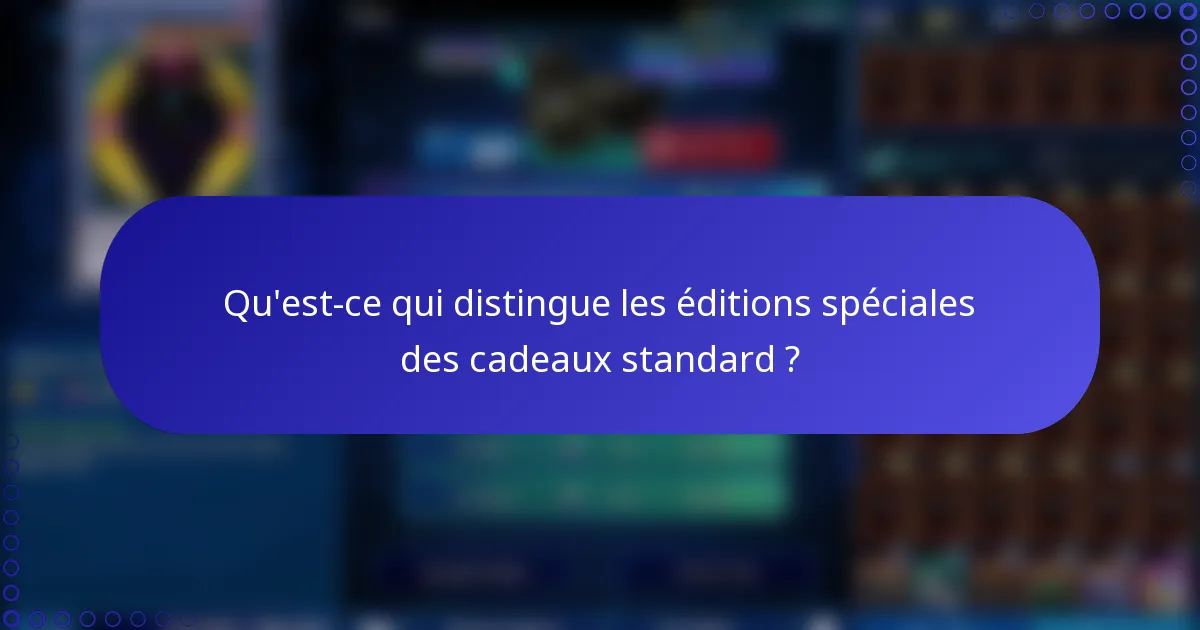 Qu'est-ce qui distingue les éditions spéciales des cadeaux standard ?