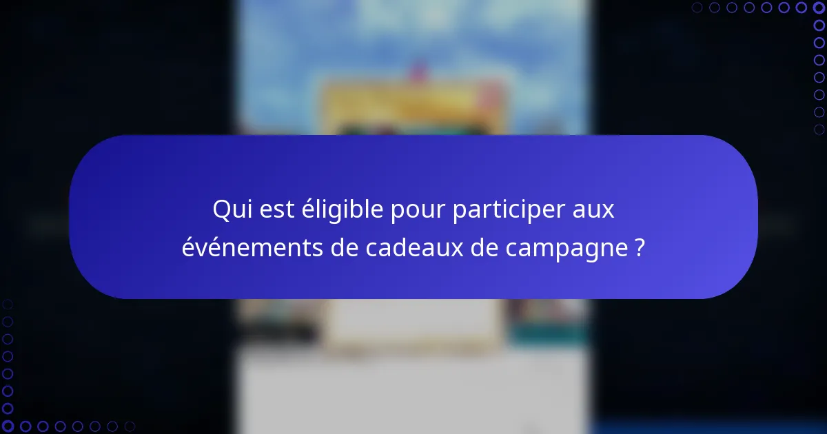 Qui est éligible pour participer aux événements de cadeaux de campagne ?